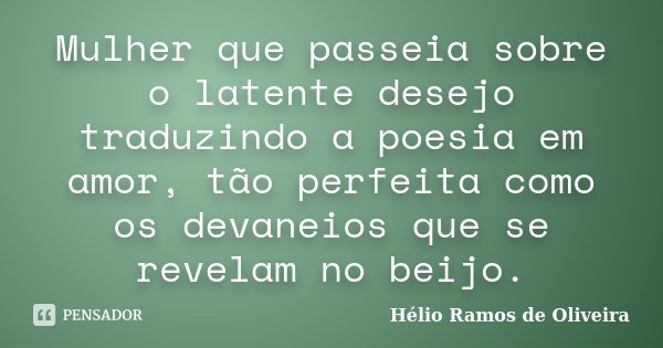 Mulher que passeia sobre o latente desejo traduzindo a poesia em amor, tão perfeita como os devaneios que se revelam no beijo.... Frase de Hélio Ramos de Oliveira.