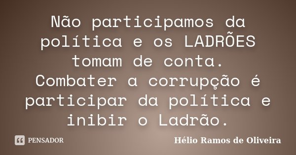 Não participamos da política e os LADRÕES tomam de conta. Combater a corrupção é participar da política e inibir o Ladrão.... Frase de Hélio Ramos de Oliveira.