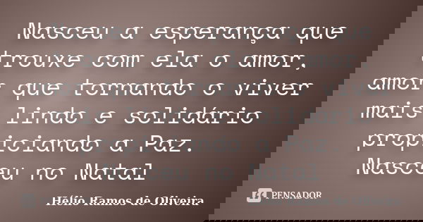 Nasceu a esperança que trouxe com ela o amor, amor que tornando o viver mais lindo e solidário propiciando a Paz. Nasceu no Natal... Frase de Hélio Ramos de Oliveira.