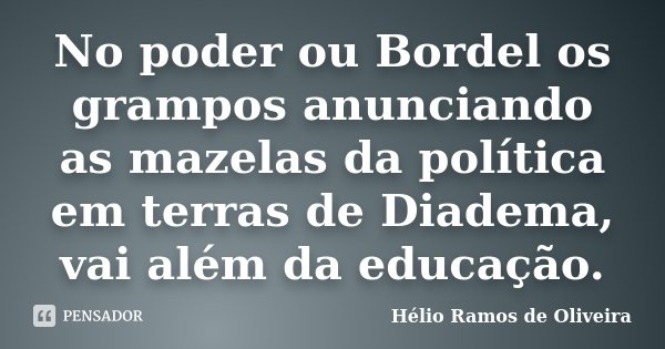 No poder ou Bordel os grampos anunciando as mazelas da política em terras de Diadema, vai além da educação.... Frase de Hélio Ramos de Oliveira.
