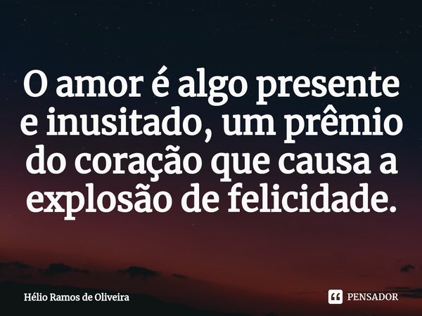 ⁠O amor é algo presente e inusitado, um prêmio do coração que causa a explosão de felicidade.... Frase de Hélio Ramos de Oliveira.