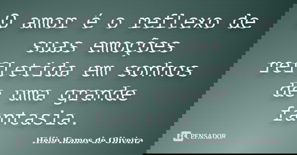 O amor é o reflexo de suas emoções refletida em sonhos de uma grande fantasia.... Frase de Hélio Ramos de Oliveira.