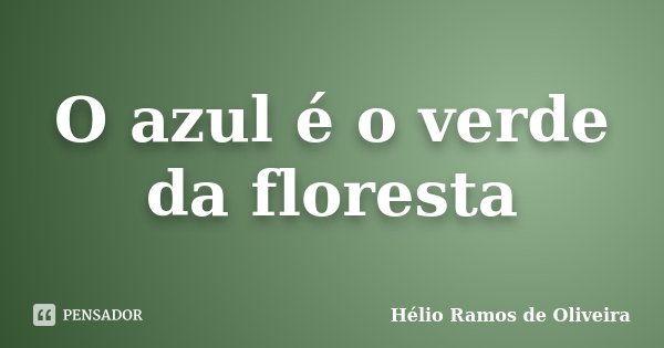O azul é o verde da floresta... Frase de Hélio Ramos de Oliveira.