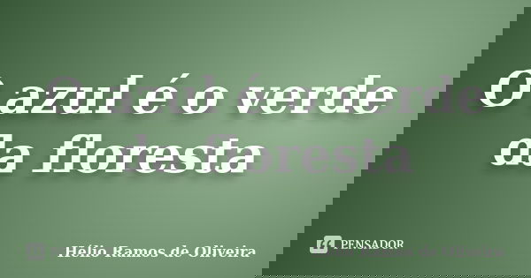 O azul é o verde da floresta... Frase de Hélio Ramos de Oliveira.