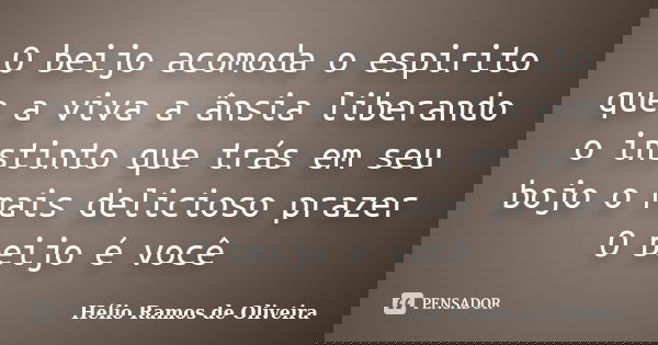 O beijo acomoda o espirito que a viva a ânsia liberando o instinto que trás em seu bojo o mais delicioso prazer O beijo é você... Frase de Hélio Ramos de Oliveira.