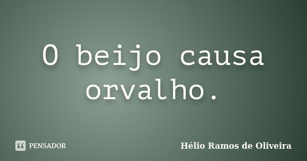 O beijo causa orvalho.... Frase de Hélio Ramos de Oliveira.