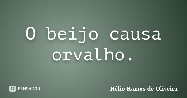 O beijo causa orvalho.... Frase de Hélio Ramos de Oliveira.