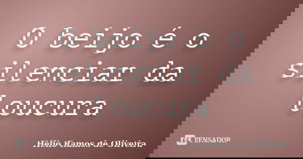 O beijo é o silenciar da loucura... Frase de Hélio Ramos de Oliveira.