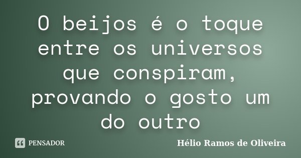 O beijos é o toque entre os universos que conspiram, provando o gosto um do outro... Frase de Hélio Ramos de Oliveira.