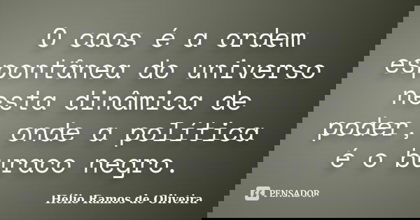 O caos é a ordem espontânea do universo nesta dinâmica de poder, onde a política é o buraco negro.... Frase de Hélio Ramos de Oliveira.