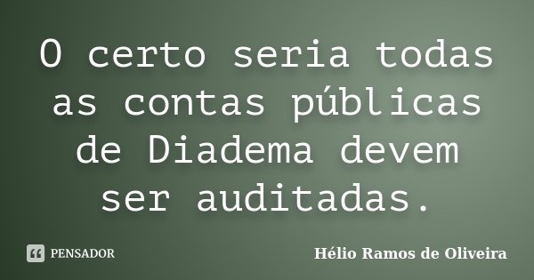 O certo seria todas as contas públicas de Diadema devem ser auditadas.... Frase de Hélio Ramos de Oliveira.