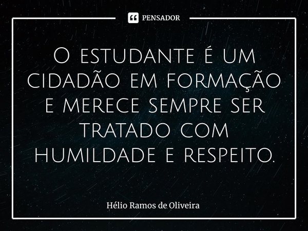 ⁠O estudante é um cidadão em formação e merece sempre ser tratado com humildade e respeito.... Frase de Hélio Ramos de Oliveira.