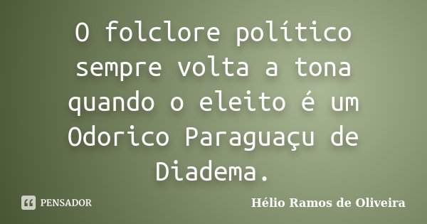 O folclore político sempre volta a tona quando o eleito é um Odorico Paraguaçu de Diadema.... Frase de Hélio Ramos de Oliveira.