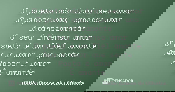 O poeta não trai seu amor O poeta ama, apenas ama intensamente O seu intenso amor O poeta é um fiel amante Ama o amor que sente Poeta é amor É amante... Frase de Hélio Ramos de Oliveira.