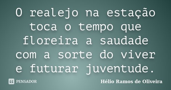 O realejo na estação toca o tempo que floreira a saudade com a sorte do viver e futurar juventude.... Frase de Hélio Ramos de Oliveira.