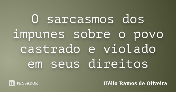 O sarcasmos dos impunes sobre o povo castrado e violado em seus direitos... Frase de Hélio Ramos de Oliveira.