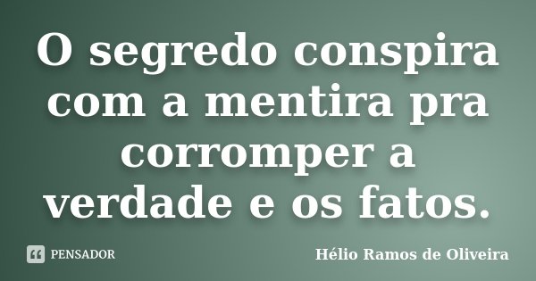 O segredo conspira com a mentira pra corromper a verdade e os fatos.... Frase de Hélio Ramos de Oliveira.