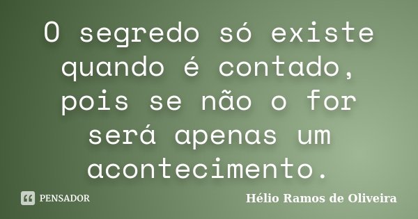 O segredo só existe quando é contado, pois se não o for será apenas um acontecimento.... Frase de Hélio Ramos de Oliveira.