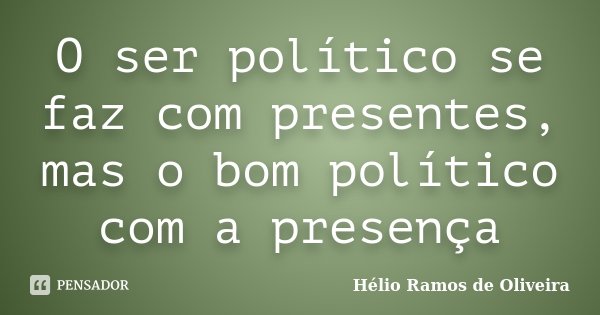 O ser político se faz com presentes, mas o bom político com a presença... Frase de Hélio Ramos de Oliveira.