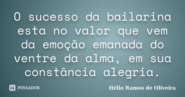 O sucesso da bailarina esta no valor que vem da emoção emanada do ventre da alma, em sua constância alegria.... Frase de Hélio Ramos de Oliveira.