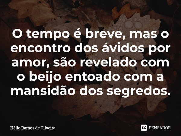 ⁠O tempo é breve, mas o encontro dos ávidos por amor, são revelado com o beijo entoado com a mansidão dos segredos.... Frase de Hélio Ramos de Oliveira.