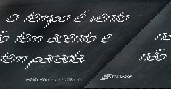 O tempo é vento não tem acento e não tem parada.... Frase de Hélio Ramos de Oliveira.