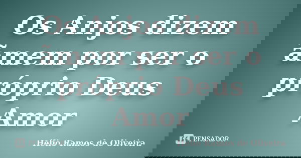 Os Anjos dizem ãmem por ser o próprio Deus Amor... Frase de Hélio Ramos de Oliveira.