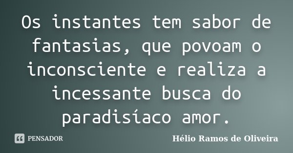 Os instantes tem sabor de fantasias, que povoam o inconsciente e realiza a incessante busca do paradisíaco amor.... Frase de Hélio Ramos de Oliveira.