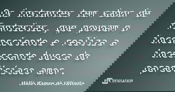 Os instantes tem sabor de fantasias, que povoam o inconsciente e realiza a incessante busca do paradisíaco amor.... Frase de Hélio Ramos de Oliveira.
