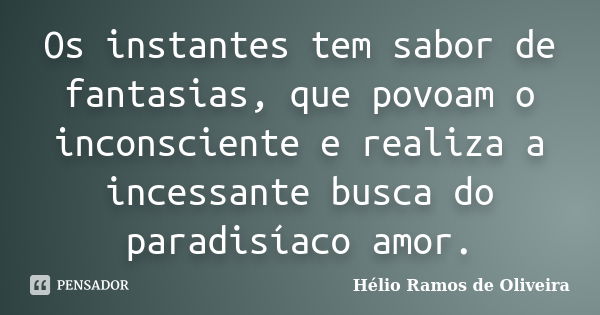 Os instantes tem sabor de fantasias, que povoam o inconsciente e realiza a incessante busca do paradisíaco amor.... Frase de Hélio Ramos de Oliveira.