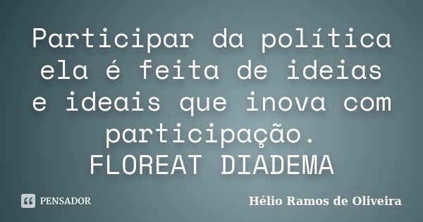 Participar da política ela é feita de ideias e ideais que inova com participação. FLOREAT DIADEMA... Frase de Hélio Ramos de Oliveira.
