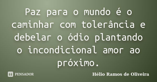 Paz para o mundo é o caminhar com tolerância e debelar o ódio plantando o incondicional amor ao próximo.... Frase de Hélio Ramos de Oliveira.