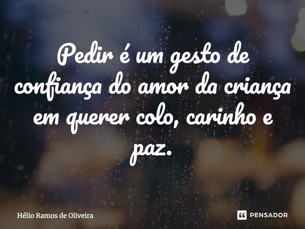 ⁠Pedir é um gesto de confiança do amor da criança em querer colo, carinho e paz.... Frase de Hélio Ramos de Oliveira.