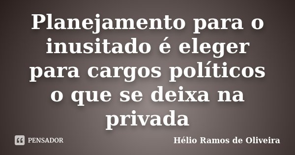 Planejamento para o inusitado é eleger para cargos políticos o que se deixa na privada... Frase de Hélio Ramos de Oliveira.