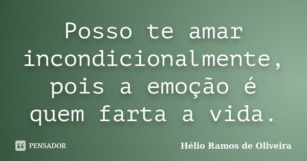 Posso te amar incondicionalmente, pois a emoção é quem farta a vida.... Frase de Hélio Ramos de Oliveira.