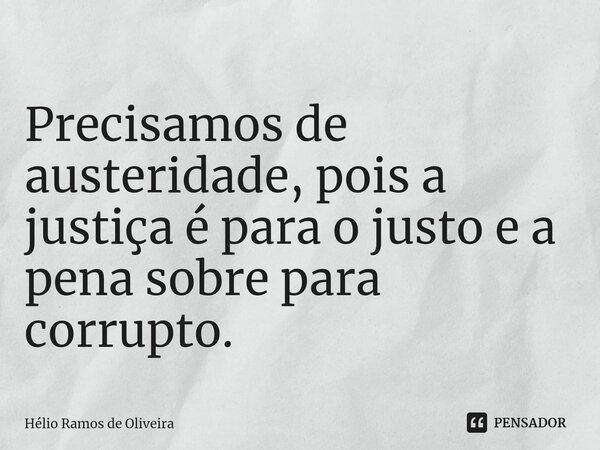 ⁠Precisamos de austeridade, pois a justiça é para o justo e a pena sobre para corrupto.... Frase de Hélio Ramos de Oliveira.