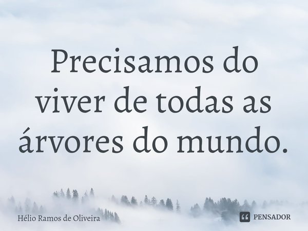 ⁠Precisamos do viver de todas as árvores do mundo.... Frase de Hélio Ramos de Oliveira.