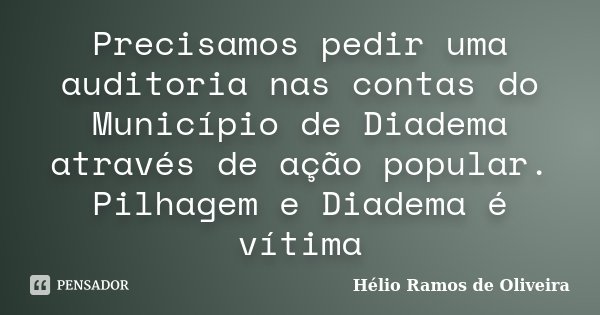 Precisamos pedir uma auditoria nas contas do Município de Diadema através de ação popular. Pilhagem e Diadema é vítima... Frase de Hélio Ramos de Oliveira.