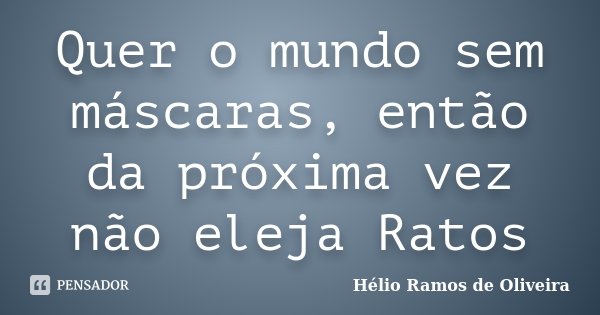Quer o mundo sem máscaras, então da próxima vez não eleja Ratos... Frase de Hélio Ramos de Oliveira.