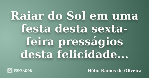Raiar do Sol em uma festa desta sexta-feira presságios desta felicidade...... Frase de Hélio Ramos de Oliveira.