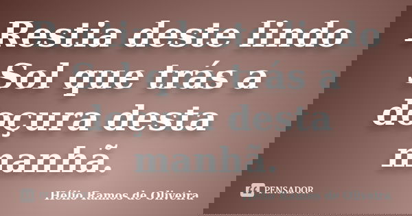 Restia deste lindo Sol que trás a doçura desta manhã.... Frase de Hélio Ramos de Oliveira.