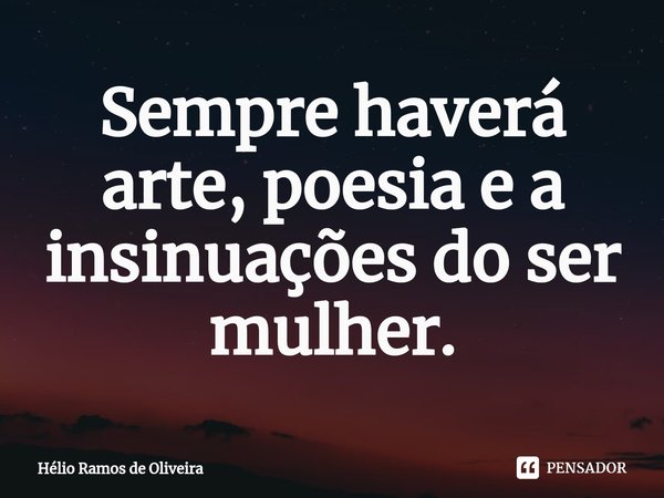 ⁠Sempre haverá arte, poesia e a insinuações do ser mulher.... Frase de Hélio Ramos de Oliveira.