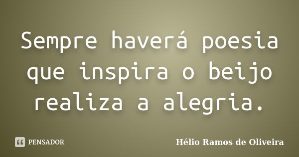 Sempre haverá poesia que inspira o beijo realiza a alegria.... Frase de Hélio Ramos de Oliveira.