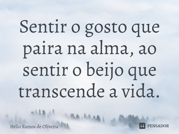 ⁠Sentir o gosto que paira na alma, ao sentir o beijo que transcende a vida.... Frase de Hélio Ramos de Oliveira.