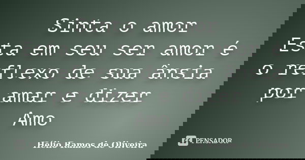Sinta o amor Esta em seu ser amor é o reflexo de sua ânsia por amar e dizer Amo... Frase de Hélio Ramos de Oliveira.
