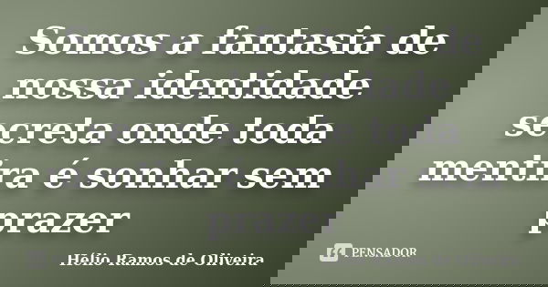 Somos a fantasia de nossa identidade secreta onde toda mentira é sonhar sem prazer... Frase de Hélio Ramos de Oliveira.
