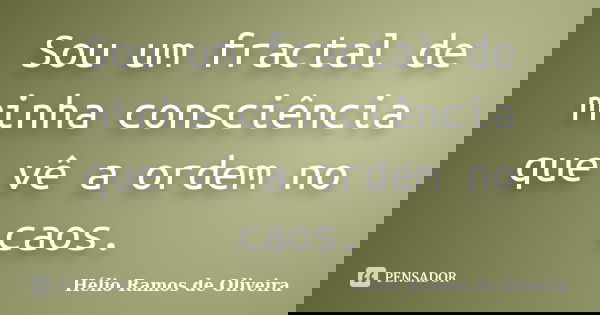 Sou um fractal de minha consciência que vê a ordem no caos.... Frase de Hélio Ramos de Oliveira.