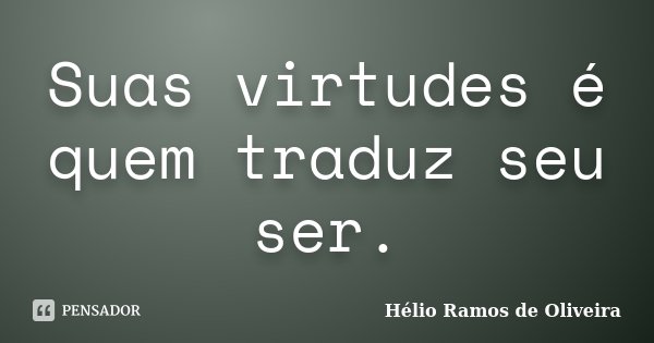 Suas virtudes é quem traduz seu ser.... Frase de Hélio Ramos de Oliveira.
