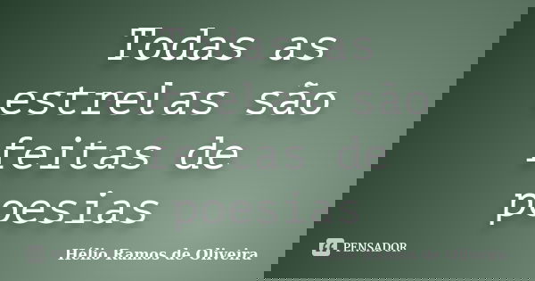 Todas as estrelas são feitas de poesias... Frase de Hélio Ramos de Oliveira.