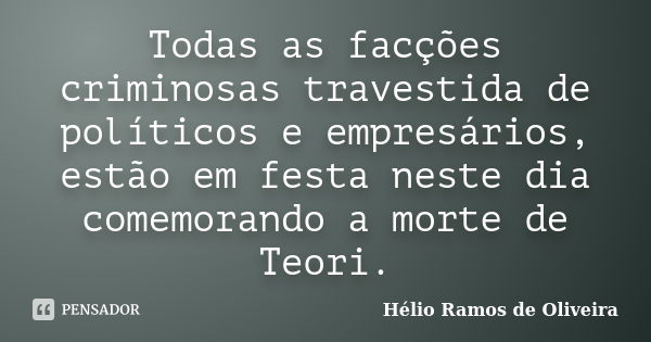 Todas as facções criminosas travestida de políticos e empresários, estão em festa neste dia comemorando a morte de Teori.... Frase de Hélio Ramos de Oliveira.